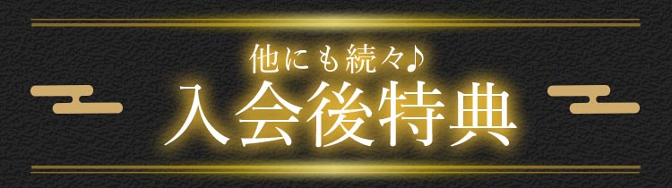 他にも続々♪ 入会後特典